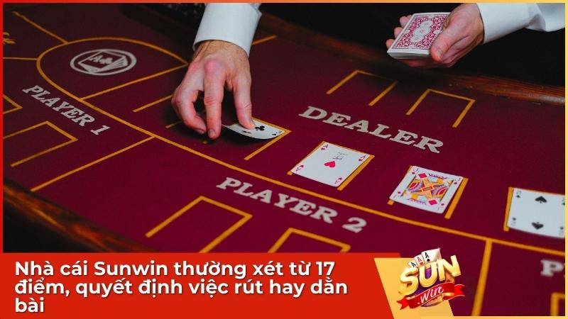 Nhà cái Sunwin thường xét từ 17 điểm, quyết định việc rút hay dằn bài
