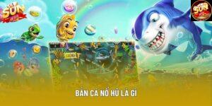 Bắn Cá Nổ Hũ Là Gì Và Cách Tham Gia Tại Sảnh Chơi Sunwin