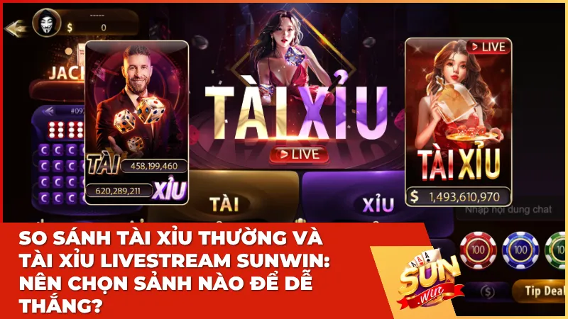 So sánh Tài Xỉu thường và Tài Xỉu Livestream Sunwin: Nên chọn sảnh nào để dễ thắng?